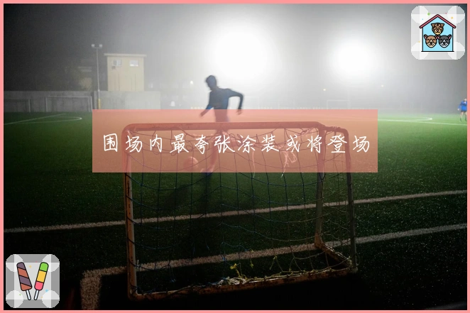 围场内最夸张涂装或将登场