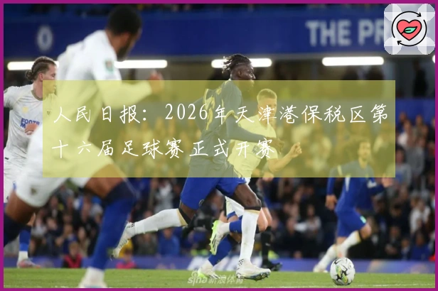 人民日报：2026年天津港保税区第十六届足球赛正式开赛